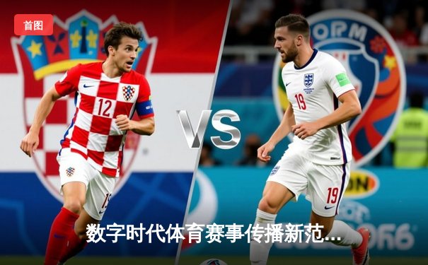 数字时代体育赛事传播新范式：技术赋能与用户参与的双向奔赴