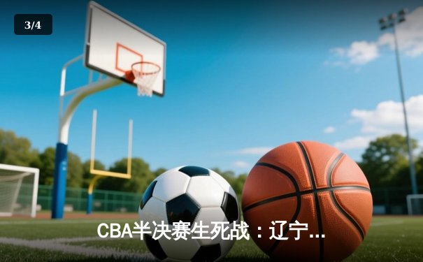 CBA半决赛生死战：辽宁男篮加时逆转广东 赵继伟砍35分创生涯新高 - 3