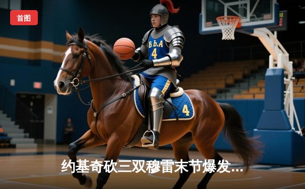 约基奇砍三双穆雷末节爆发 掘金逆转森林狼总比分追至2-3