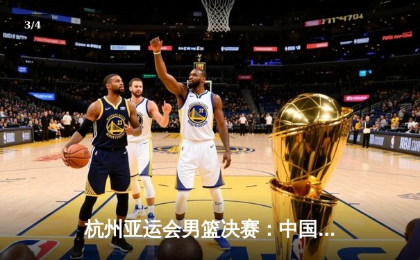 杭州亚运会男篮决赛：中国队逆转战胜日本队 成功卫冕金牌 - 3