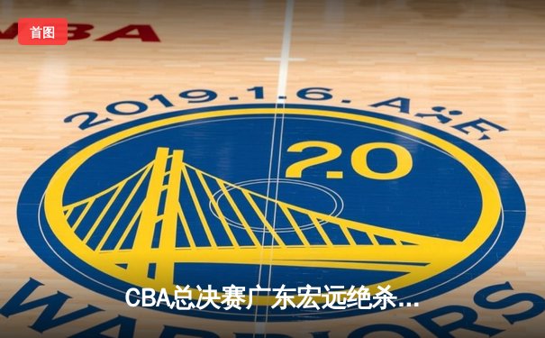 CBA总决赛广东宏远绝杀辽宁本钢 赵睿关键三分锁定胜局