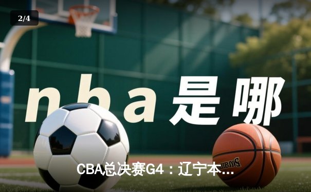 CBA总决赛G4：辽宁本钢加时险胜浙江广厦 赵继伟37分创个人季后赛新高 - 2