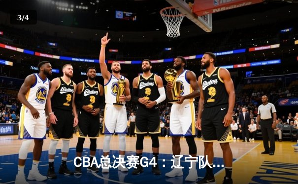 CBA总决赛G4：辽宁队加时险胜广东 总比分扳成2-2平 - 3