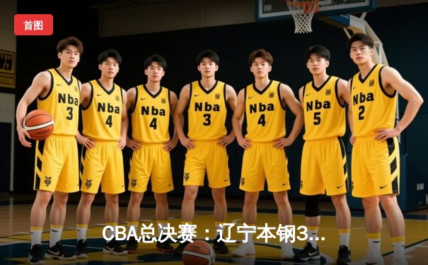 CBA总决赛：辽宁本钢3-1击败浙江广厦夺冠，郭艾伦荣膺FMVP