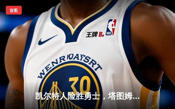 凯尔特人险胜勇士，塔图姆44分创纪录，库里空砍三双