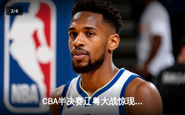 CBA半决赛辽粤大战惊现双加时 张镇麟35+9献绝命封盖 - 2
